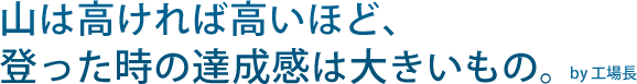 山は高ければ高いほど、登った時の達成感は大きいもの。